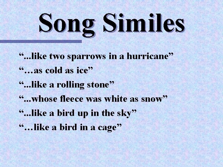 Song Similes “. . . like two sparrows in a hurricane” “…as cold as
