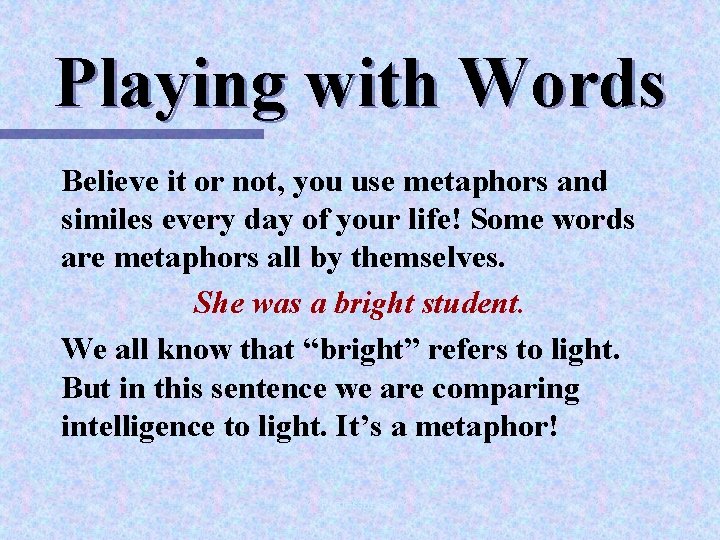 Playing with Words Believe it or not, you use metaphors and similes every day