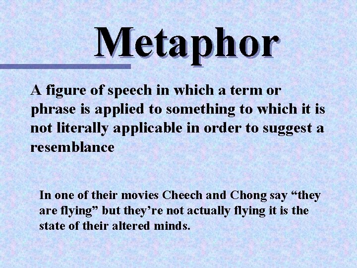 Metaphor A figure of speech in which a term or phrase is applied to