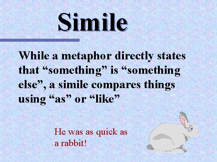 Simile While a metaphor directly states that “something” is “something else”, a simile compares