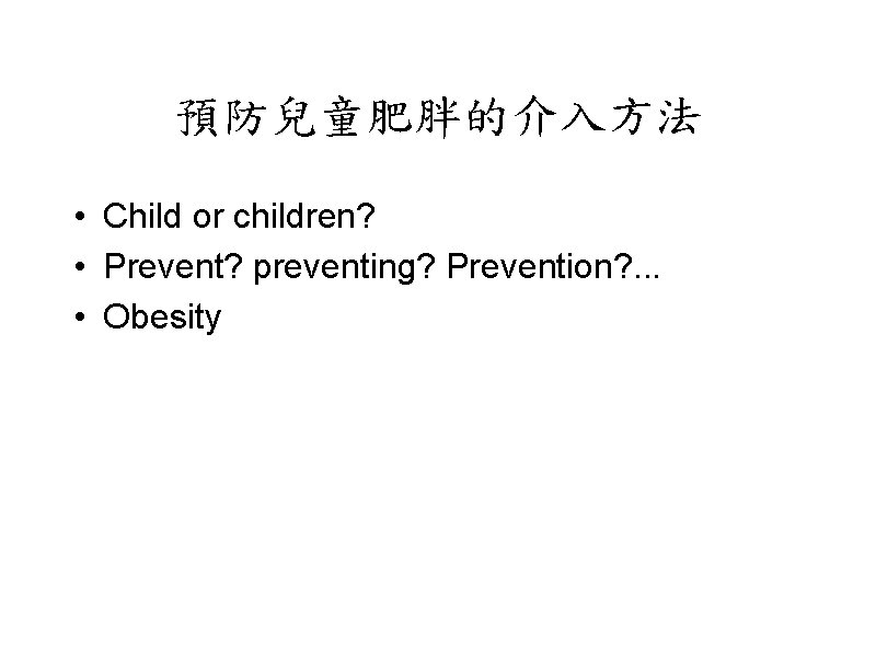 預防兒童肥胖的介入方法 • Child or children? • Prevent? preventing? Prevention? . . . • Obesity