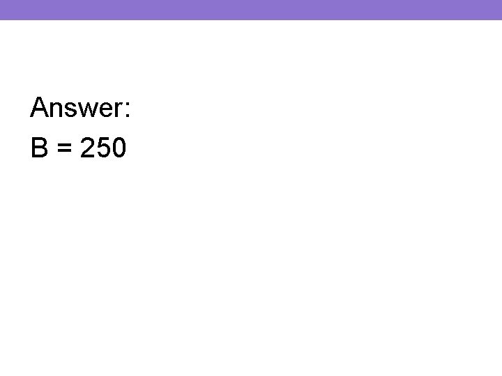 Answer: B = 250 