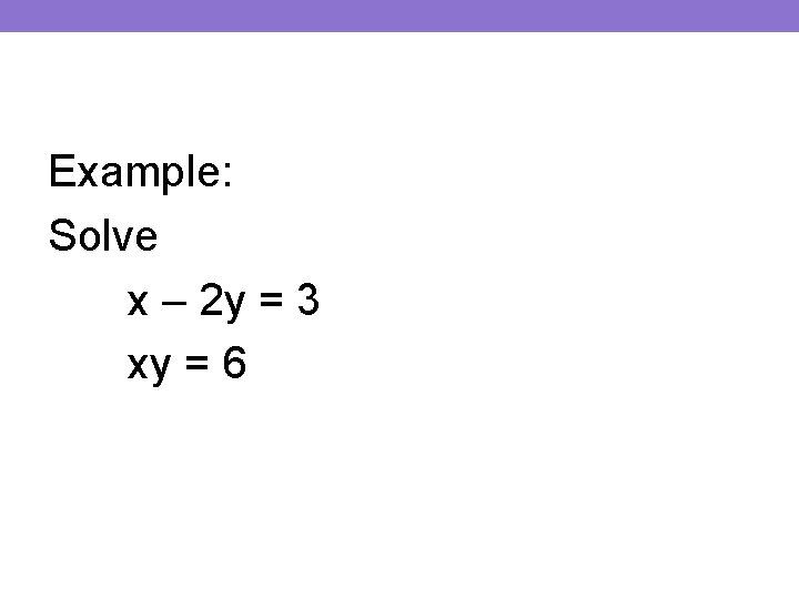 Example: Solve x – 2 y = 3 xy = 6 
