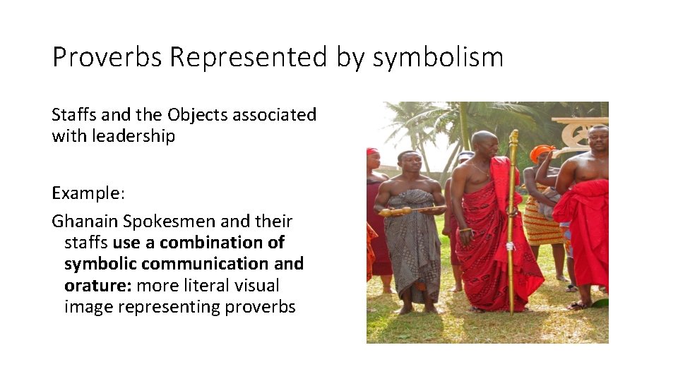 Proverbs Represented by symbolism Staffs and the Objects associated with leadership Example: Ghanain Spokesmen
