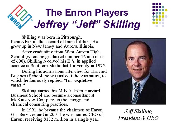 The Enron Players Jeffrey “Jeff” Skilling was born in Pittsburgh, Pennsylvania, the second of