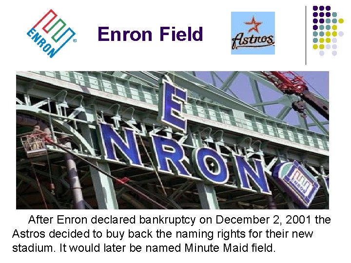 Enron Field After Enron declared bankruptcy on December 2, 2001 the Astros decided to