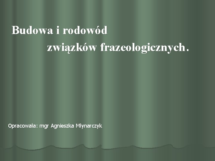 Budowa i rodowód związków frazeologicznych. Opracowała: mgr Agnieszka Młynarczyk 