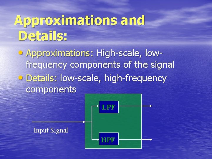 Approximations and Details: • Approximations: High-scale, low- frequency components of the signal • Details: