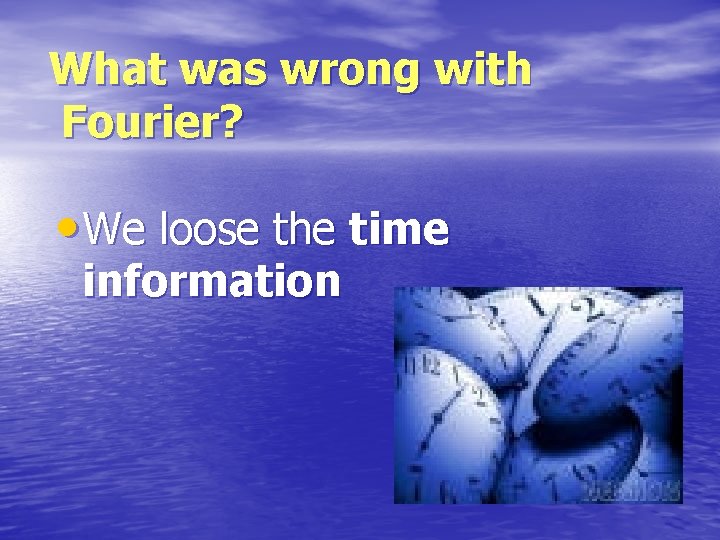 What was wrong with Fourier? • We loose the time information 