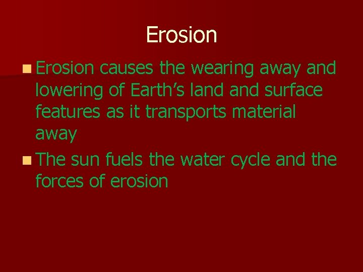 Erosion n Erosion causes the wearing away and lowering of Earth’s land surface features