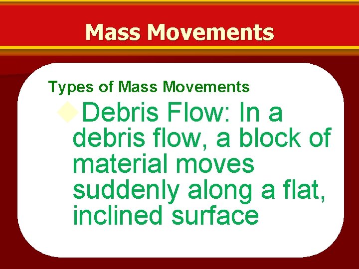 Mass Movements Types of Mass Movements Debris Flow: In a debris flow, a block