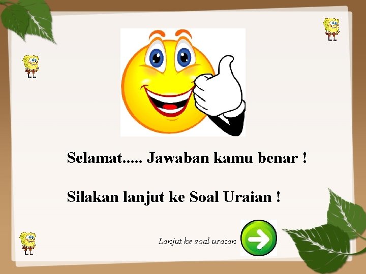 Selamat. . . Jawaban kamu benar ! Silakan lanjut ke Soal Uraian ! Lanjut