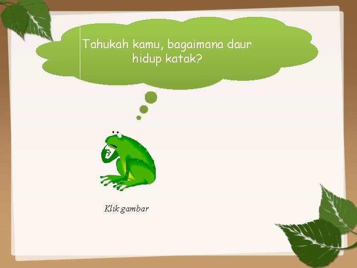 Tahukah kamu, bagaimana daur hidup katak? Klik gambar 