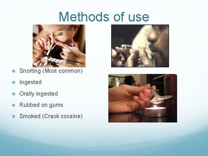 Methods of use ● Snorting (Most common) ● Ingested ● Orally ingested ● Rubbed