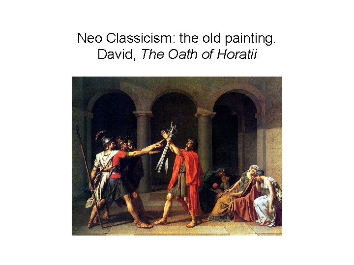 Neo Classicism: the old painting. David, The Oath of Horatii 