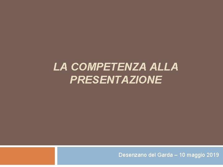 LA COMPETENZA ALLA PRESENTAZIONE Desenzano del Garda – 10 maggio 2019 