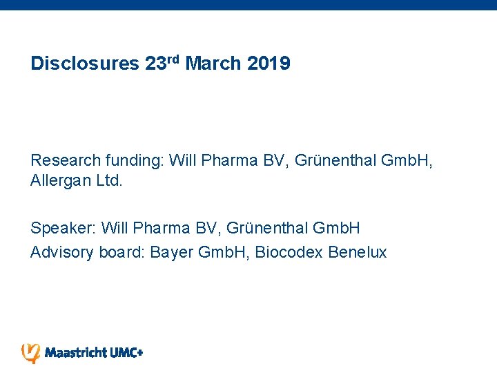 Disclosures 23 rd March 2019 Research funding: Will Pharma BV, Grünenthal Gmb. H, Allergan