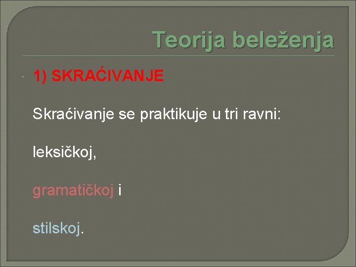 Teorija beleženja 1) SKRAĆIVANJE Skraćivanje se praktikuje u tri ravni: leksičkoj, gramatičkoj i stilskoj.