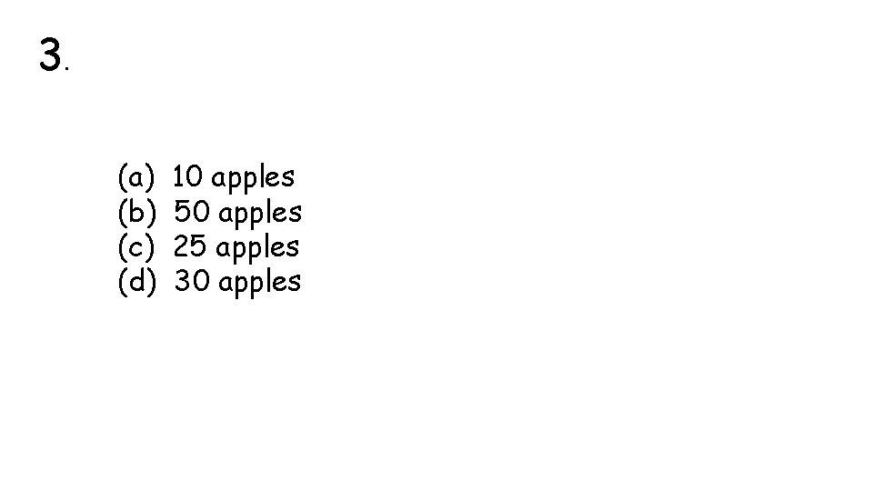 3. (a) (b) (c) (d) 10 apples 50 apples 25 apples 30 apples 