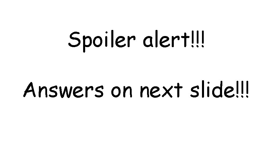 Spoiler alert!!! Answers on next slide!!! 