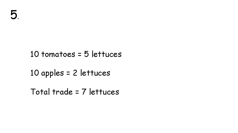 5. 10 tomatoes = 5 lettuces 10 apples = 2 lettuces Total trade =