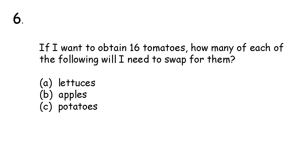 6. If I want to obtain 16 tomatoes, how many of each of the