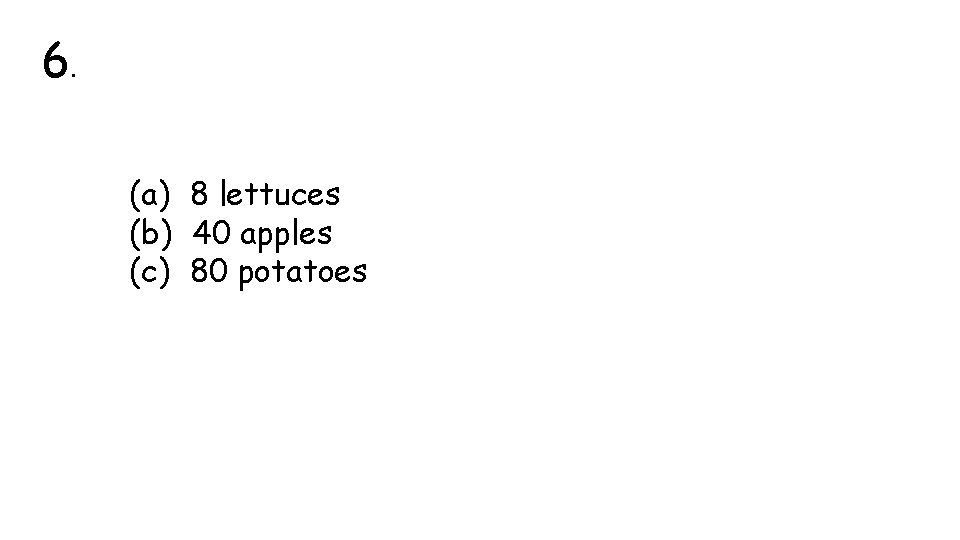 6. (a) 8 lettuces (b) 40 apples (c) 80 potatoes 