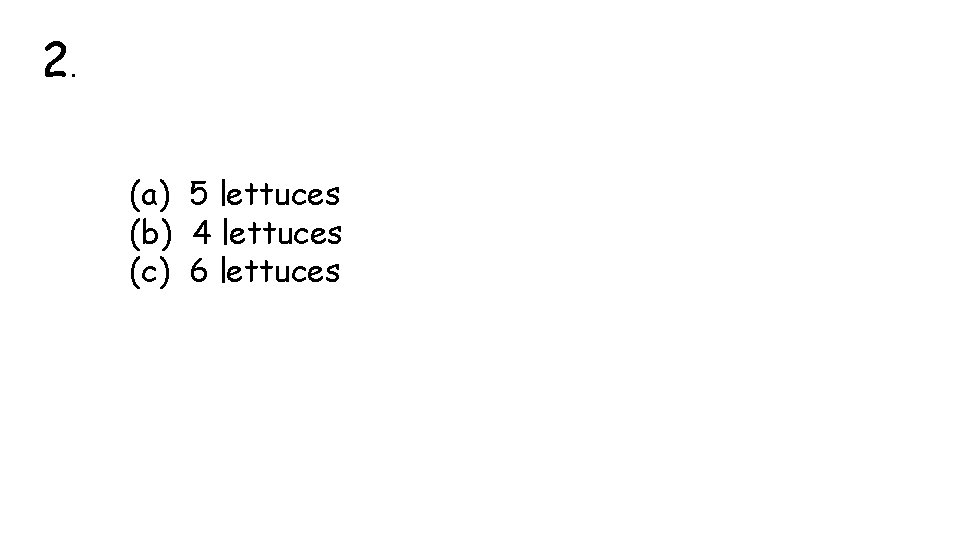 2. (a) 5 lettuces (b) 4 lettuces (c) 6 lettuces 