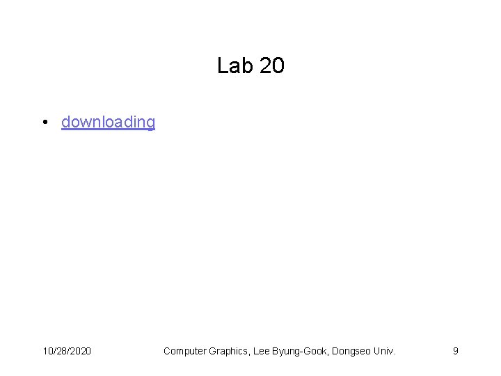 Lab 20 • downloading 10/28/2020 Computer Graphics, Lee Byung-Gook, Dongseo Univ. 9 