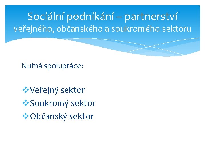 Sociální podnikání – partnerství veřejného, občanského a soukromého sektoru Nutná spolupráce: v. Veřejný sektor