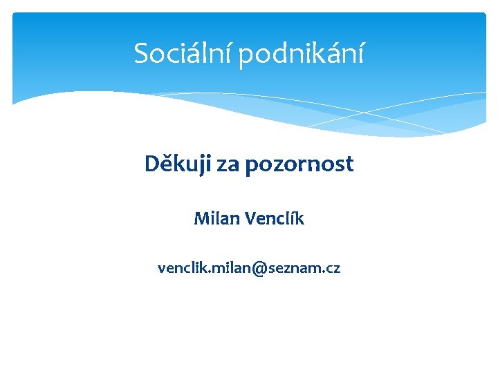 Sociální podnikání Děkuji za pozornost Milan Venclík venclik. milan@seznam. cz 