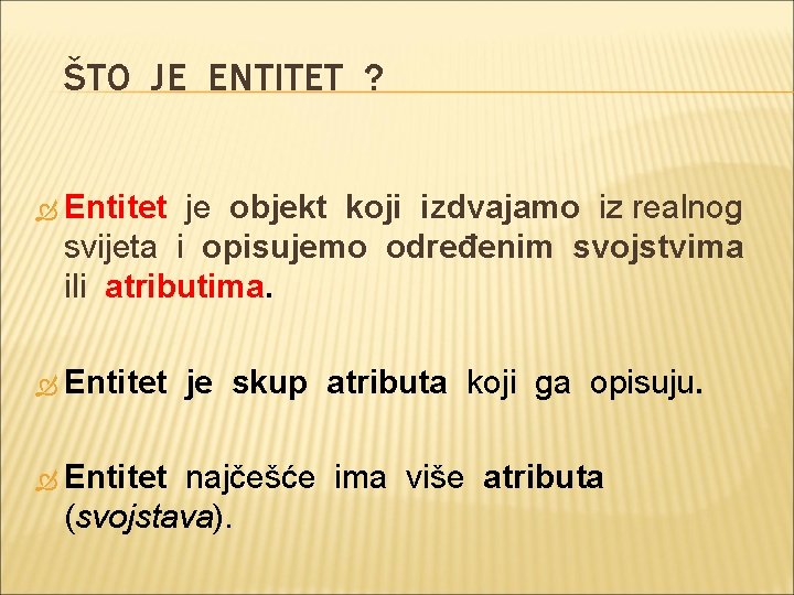 ŠTO JE ENTITET ? Entitet je objekt koji izdvajamo iz realnog svijeta i opisujemo