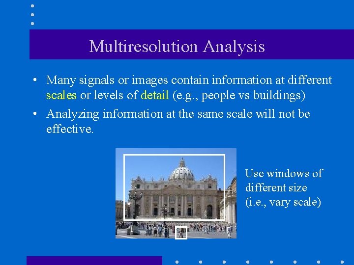 Multiresolution Analysis • Many signals or images contain information at different scales or levels