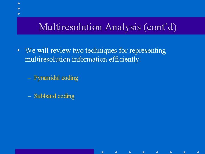 Multiresolution Analysis (cont’d) • We will review two techniques for representing multiresolution information efficiently: