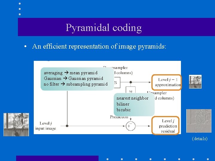 Pyramidal coding • An efficient representation of image pyramids: averaging mean pyramid Gaussian pyramid