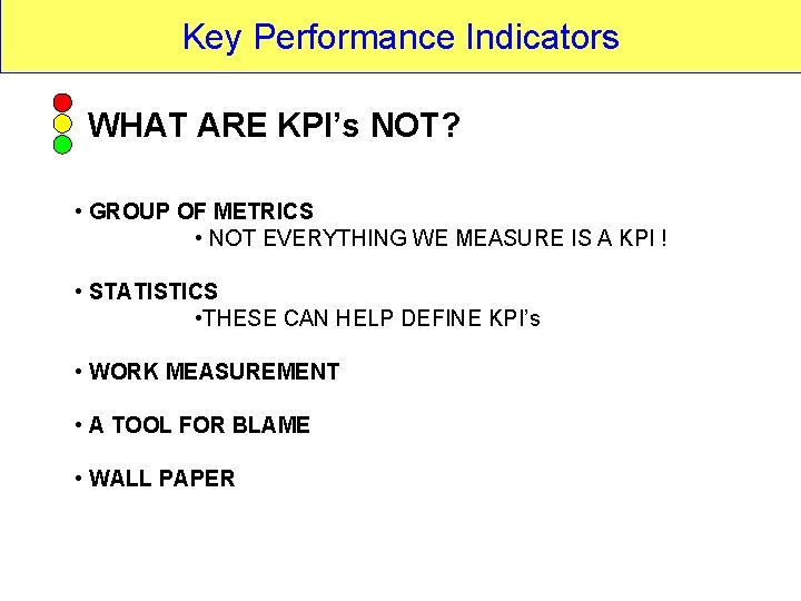 Key Performance Indicators WHAT ARE KPI’s NOT? • GROUP OF METRICS • NOT EVERYTHING Key Performance Indicators WHAT ARE KPI’s NOT? • GROUP OF METRICS • NOT EVERYTHING