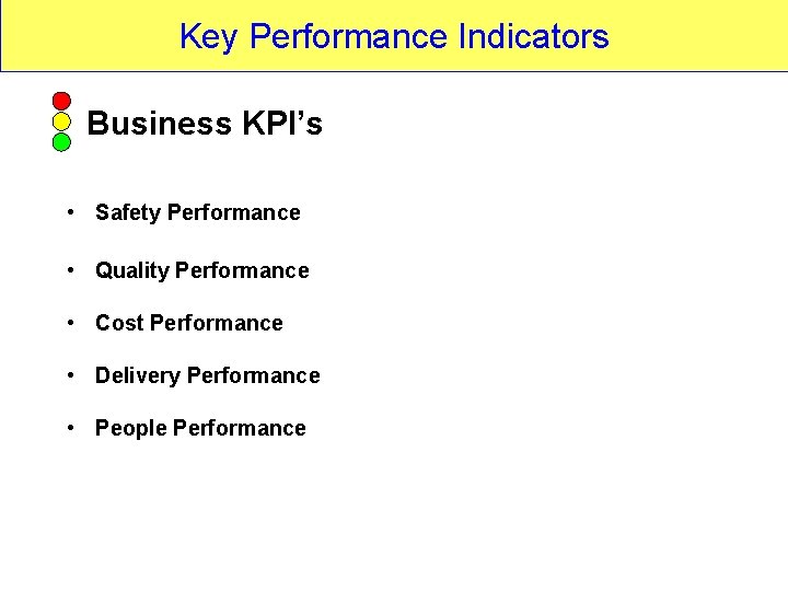 Key Performance Indicators Business KPI’s • Safety Performance • Quality Performance • Cost Performance