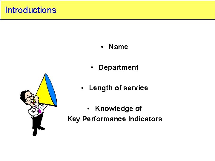 Introductions • Name • Department • Length of service • Knowledge of Key Performance