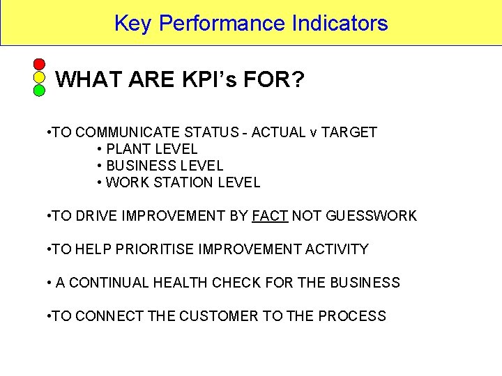 Key Performance Indicators WHAT ARE KPI’s FOR? • TO COMMUNICATE STATUS - ACTUAL v