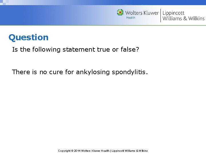 Question Is the following statement true or false? There is no cure for ankylosing