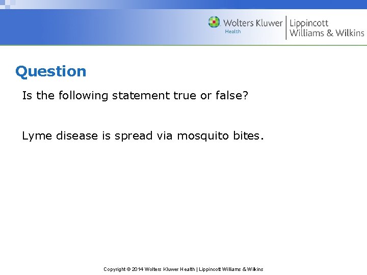 Question Is the following statement true or false? Lyme disease is spread via mosquito
