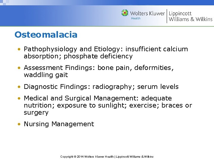 Osteomalacia • Pathophysiology and Etiology: insufficient calcium absorption; phosphate deficiency • Assessment Findings: bone