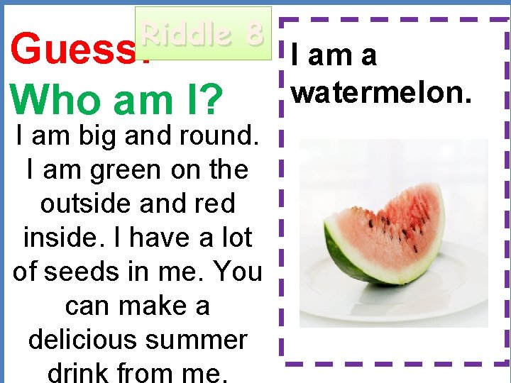 Riddle 8 Guess: Who am I? I am big and round. I am green