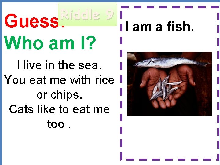 Riddle 9 Guess: Who am I? I am a fish. I live in the