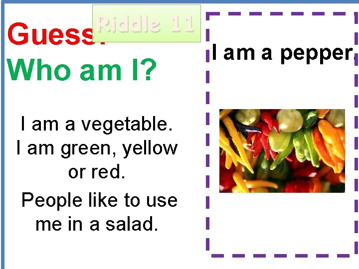 Riddle 11 Guess: Who am I? I am a pepper. I am a vegetable.