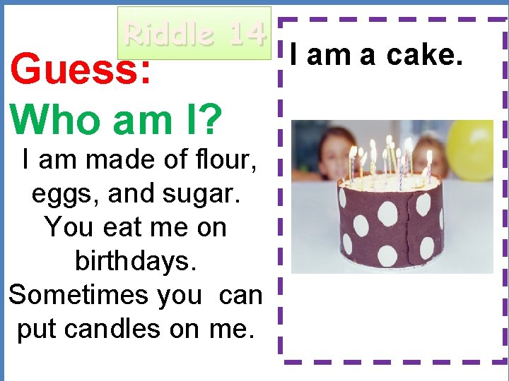 Riddle 14 Guess: Who am I? I am a cake. I am made of