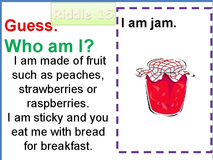 Riddle 15 Guess: Who am I? I am jam. I am made of fruit