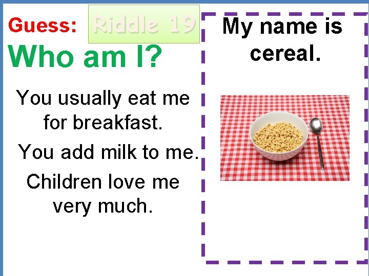 Guess: Riddle 19 Who am I? You usually eat me for breakfast. You add