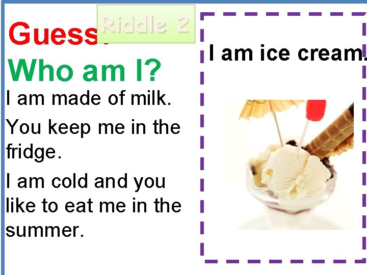 Riddle 2 Guess: Who am I? I am ice cream. I am made of