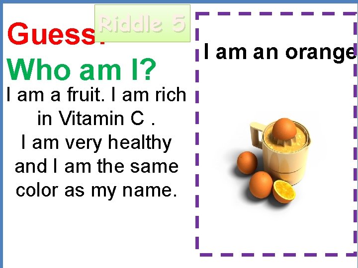 Riddle 5 Guess: Who am I? I am an orange. I am a fruit.